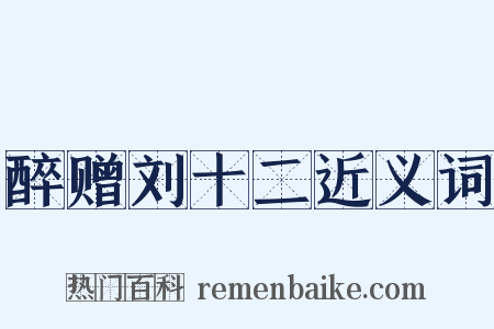 醉赠刘十二近义词是什么意思的图片